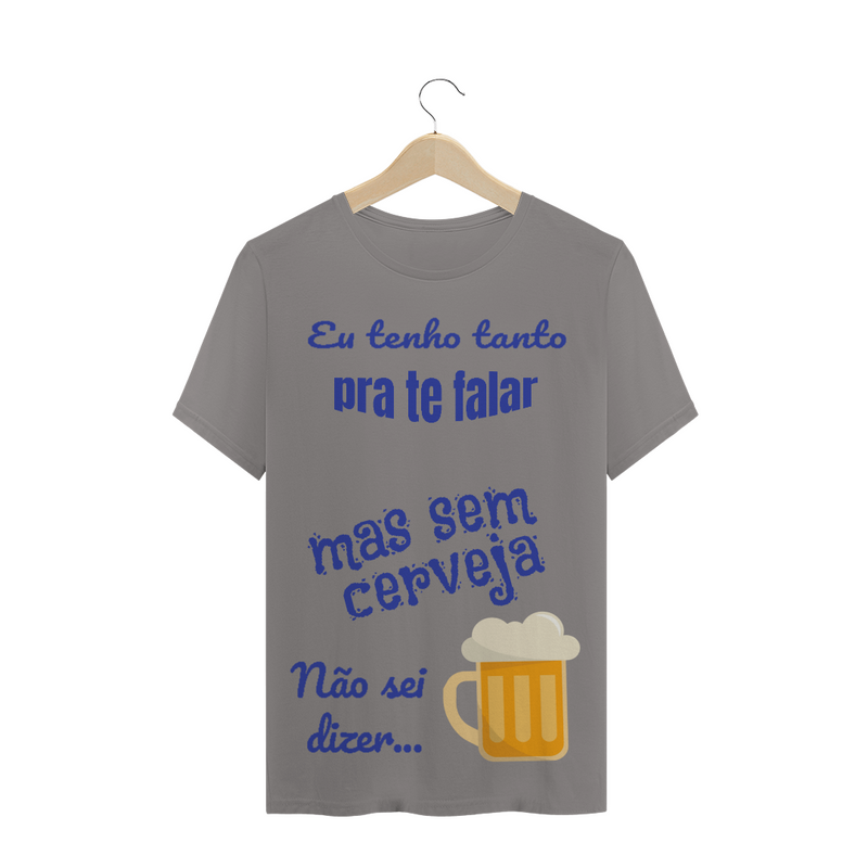 Camiseta Quality Estampa Frase - Eu tenho tanto pra te falar mas sem cerveja não sei dizer...