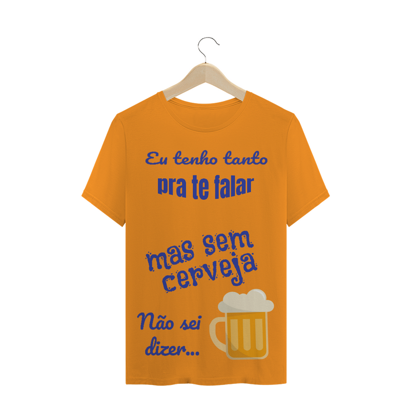 Camiseta Quality Estampa Frase - Eu tenho tanto pra te falar mas sem cerveja não sei dizer...