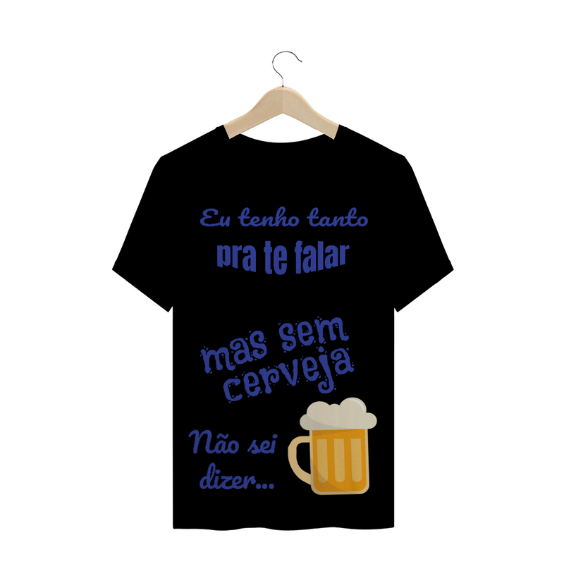 Camiseta Quality Estampa Frase - Eu tenho tanto pra te falar mas sem cerveja não sei dizer...