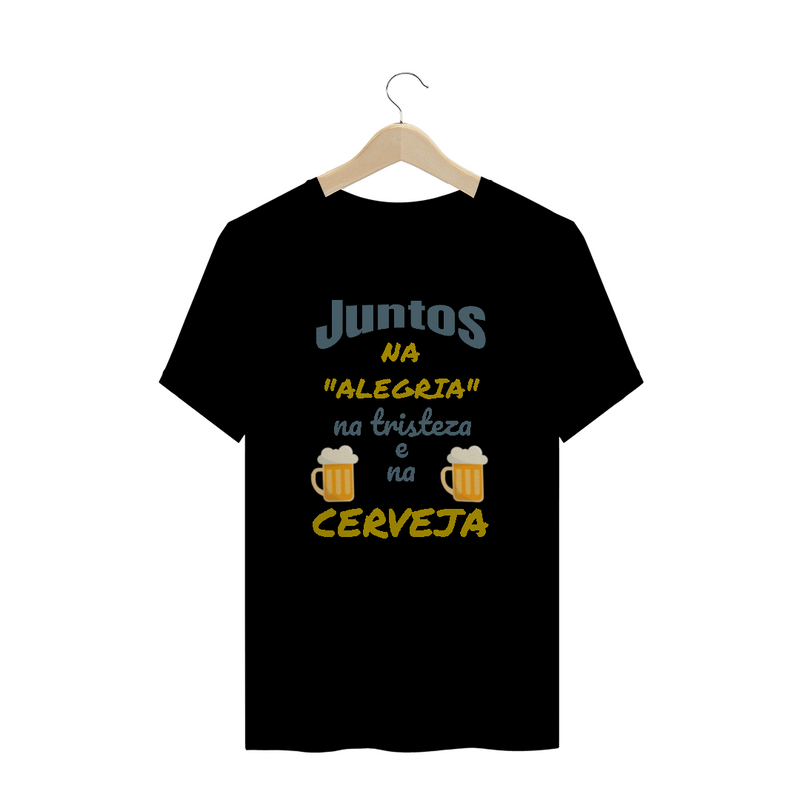 Camiseta Quality Estampa Frase - JUNTOS NA ALEGRIA NA TRISTEZA E NA CERVEJA