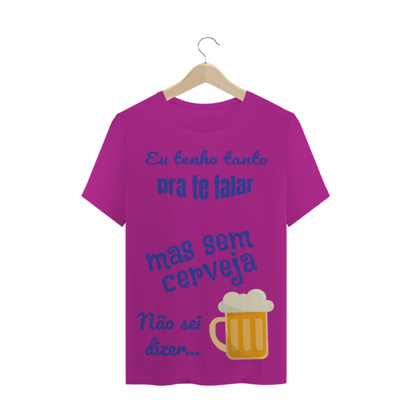 Camiseta Quality Estampa Frase - Eu tenho tanto pra te falar mas sem cerveja não sei dizer...