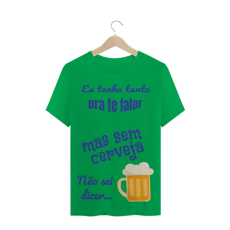 Camiseta Quality Estampa Frase - Eu tenho tanto pra te falar mas sem cerveja não sei dizer...